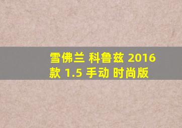 雪佛兰 科鲁兹 2016款 1.5 手动 时尚版